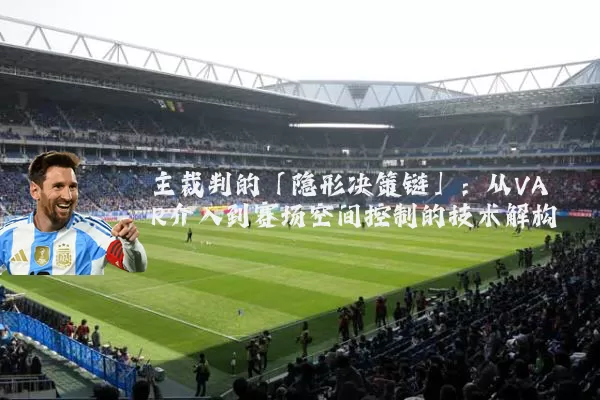 主裁判的「隐形决策链」：从VAR介入到赛场空间控制的技术解构
