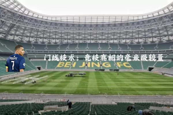 门线技术:竞技真相的毫米级较量