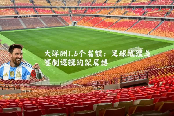 大洋洲1.5个名额:足球地理与赛制逻辑的深层博弈