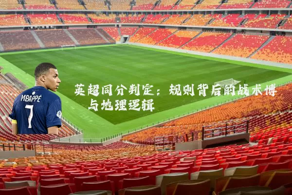 英超同分判定:规则背后的战术博弈与地理逻辑
