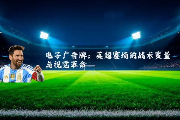 电子广告牌：英超赛场的战术变量与视觉革命