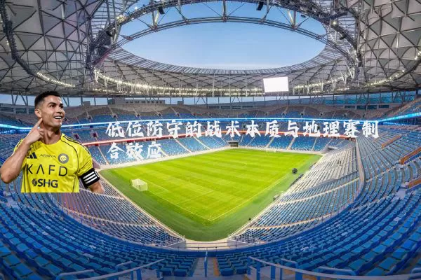 低位防守的战术本质与地理赛制耦合效应