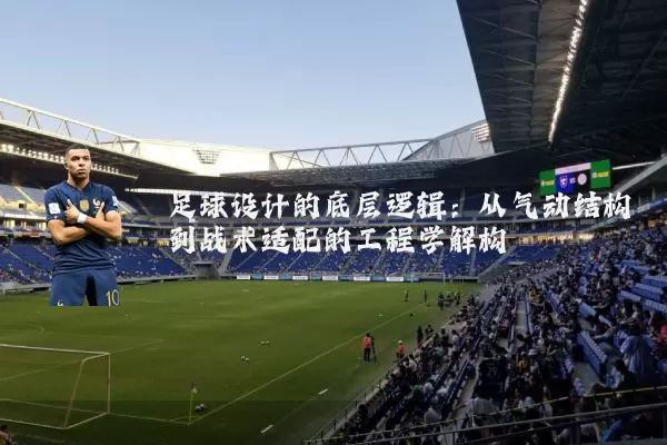 足球设计的底层逻辑：从气动结构到战术适配的工程学解构