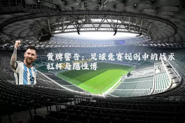 黄牌警告：足球竞赛规则中的战术杠杆与隐性博弈