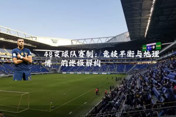 48支球队赛制：竞技平衡与地理博弈的终极解构