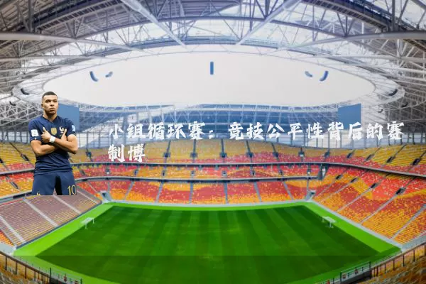小组循环赛：竞技公平性背后的赛制博弈