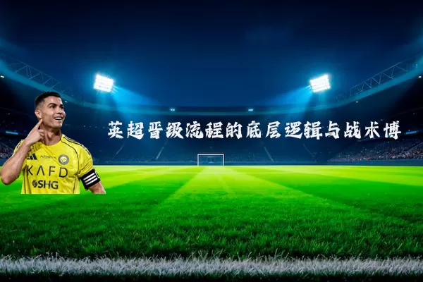 英超晋级流程的底层逻辑与战术博弈