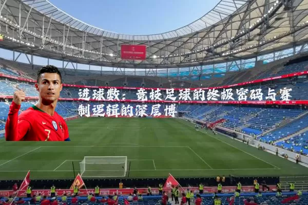 进球数：竞技足球的终极密码与赛制逻辑的深层博弈