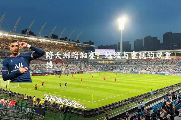 跨大洲附加赛：地理与赛制的双重博弈