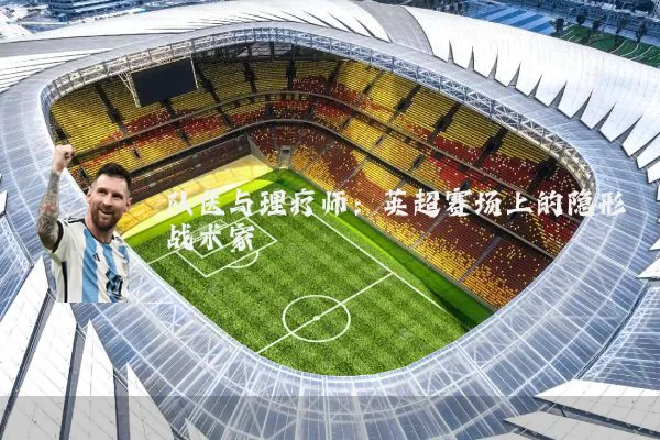 队医与理疗师：英超赛场上的隐形战术家
