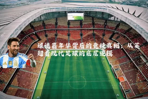 球迷嘉年华背后的竞技真相：从英超看现代足球的底层逻辑