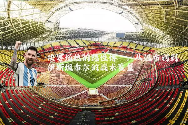 决赛场地的隐性博弈：从温布利到伊斯坦布尔的战术变量