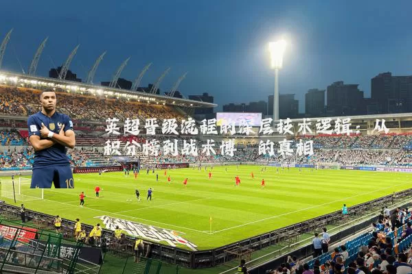 英超晋级流程的深层技术逻辑：从积分榜到战术博弈的真相