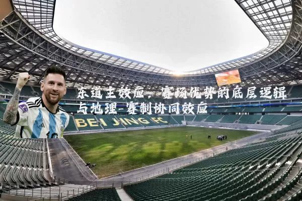 东道主效应:赛场优势的底层逻辑与地理-赛制协同效应