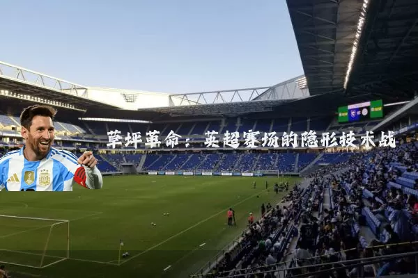 草坪革命:英超赛场的隐形技术战