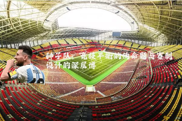 种子队:竞技平衡的伪命题与赛制设计的深层博弈