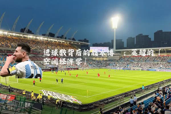 进球数背后的战术博弈：英超的「空间经济学」