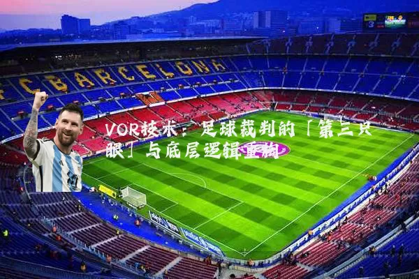 VOR技术：足球裁判的「第三只眼」与底层逻辑重构