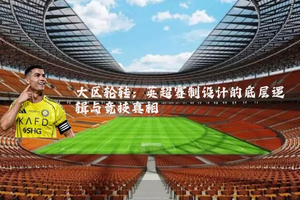 大区轮转：英超赛制设计的底层逻辑与竞技真相