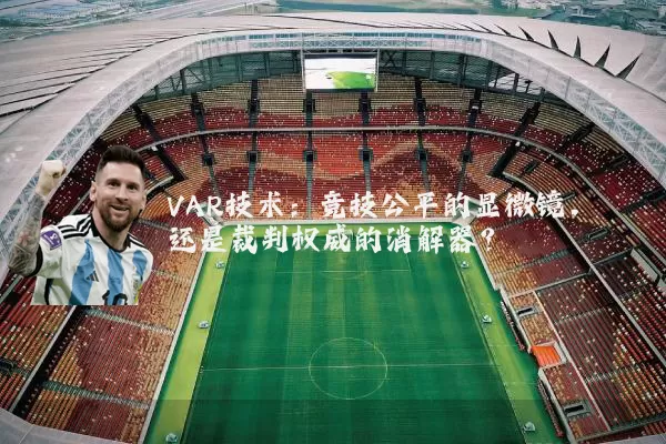 VAR技术：竞技公平的显微镜，还是裁判权威的消解器？