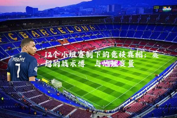 12个小组赛制下的竞技真相:英超的战术博弈与地理变量