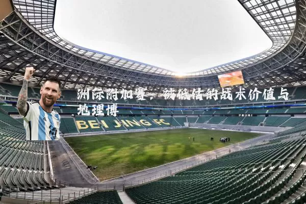 洲际附加赛:被低估的战术价值与地理博弈