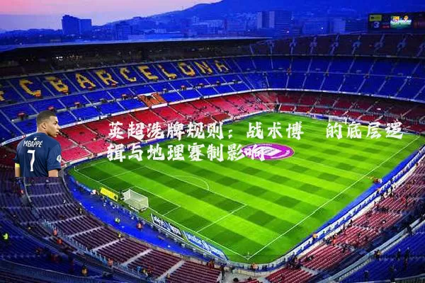 英超洗牌规则：战术博弈的底层逻辑与地理赛制影响