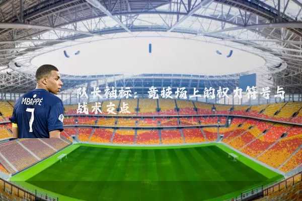 队长袖标：竞技场上的权力符号与战术支点