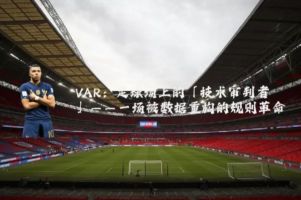 VAR:足球场上的「技术审判者」——一场被数据重构的规则革命
